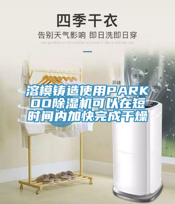 溶模铸造使用PARKOO除湿机可以在短时间内加快完成干燥