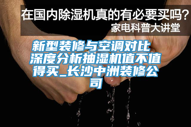 新型装修与空调对比 深度分析抽湿机值不值得买_长沙中洲装修公司