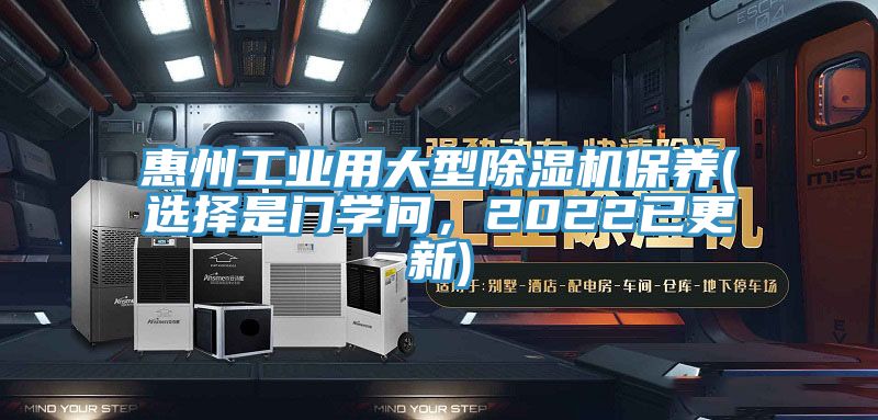 惠州工业用大型除湿机保养(选择是门学问，2022已更新)