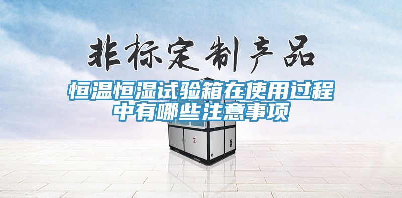 恒温恒湿试验箱在使用过程中有哪些注意事项