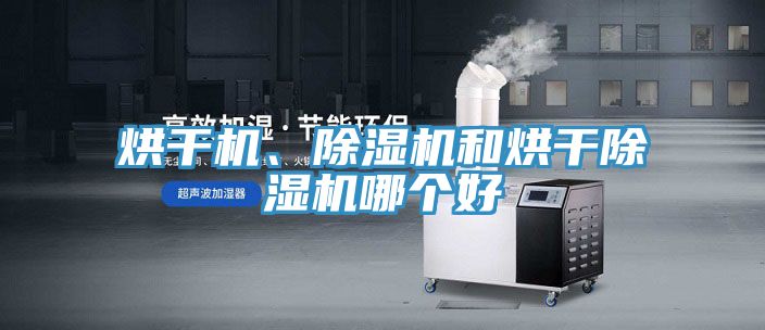 烘干机、除湿机和烘干除湿机哪个好