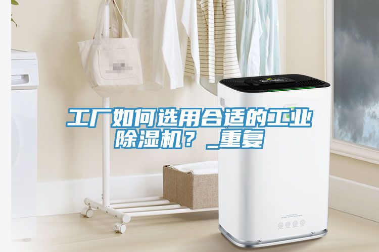 工厂如何选用合适的工业除湿机？_重复
