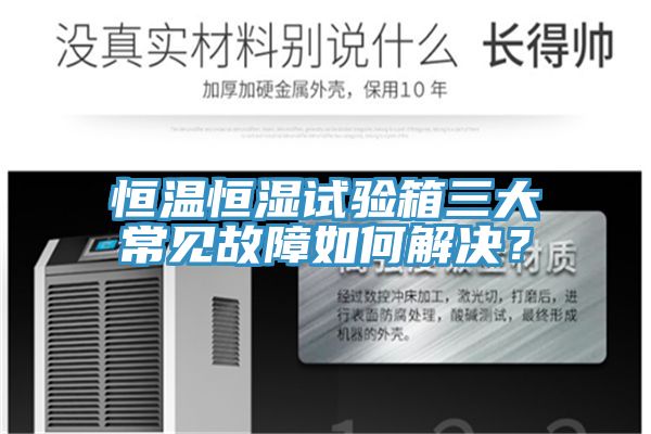 恒温恒湿试验箱三大常见故障如何解决？