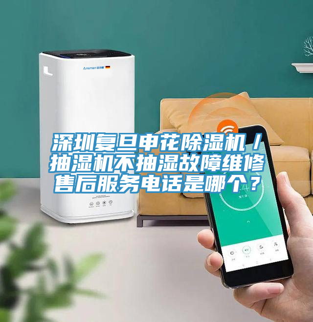 深圳复旦申花除湿机／抽湿机不抽湿故障维修售后服务电话是哪个？