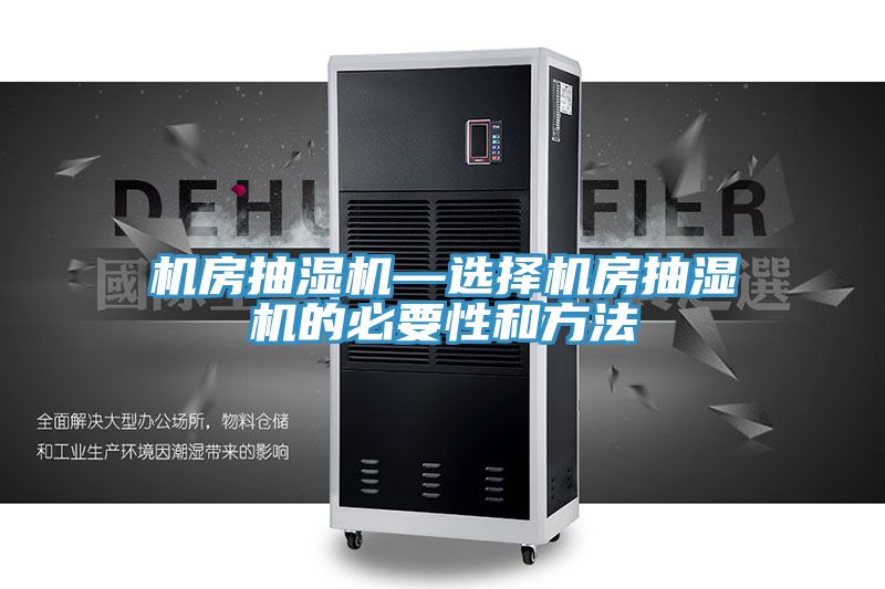 机房抽湿机—选择机房抽湿机的必要性和方法