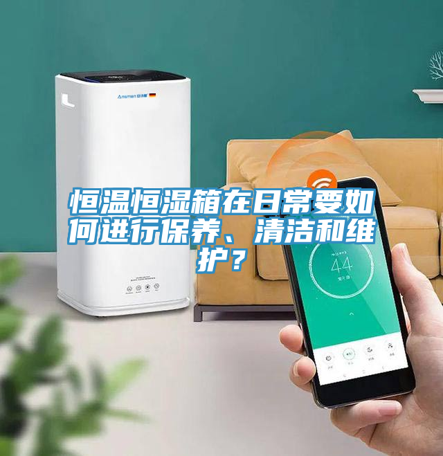 恒温恒湿箱在日常要如何进行保养、清洁和维护？