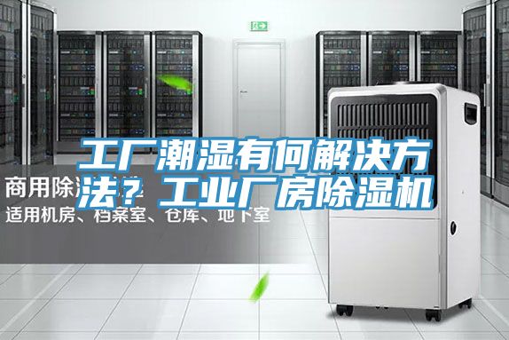 工厂潮湿有何解决方法？工业厂房除湿机