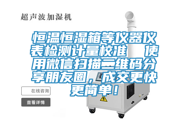 恒温恒湿箱等仪器仪表检测计量校准  使用微信扫描二维码分享朋友圈，成交更快更简单！