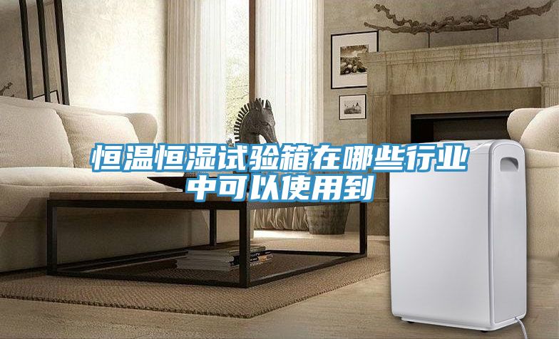 恒温恒湿试验箱在哪些行业中可以使用到