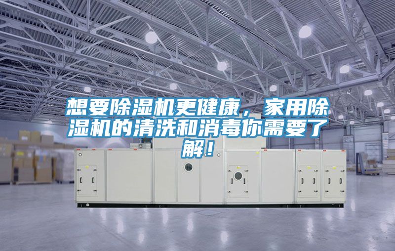 想要除湿机更健康，家用除湿机的清洗和消毒你需要了解！