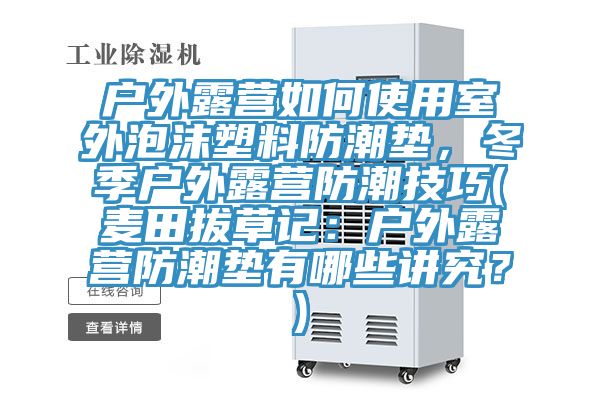 户外露营如何使用室外泡沫塑料防潮垫，冬季户外露营防潮技巧(麦田拔草记：户外露营防潮垫有哪些讲究？)