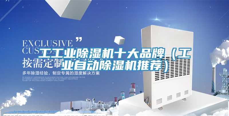 工工业除湿机十大品牌（工业自动除湿机推荐）