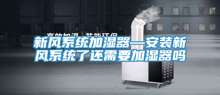 新风系统加湿器—安装新风系统了还需要加湿器吗