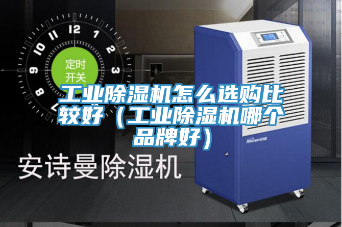 工业除湿机怎么选购比较好（工业除湿机哪个品牌好）