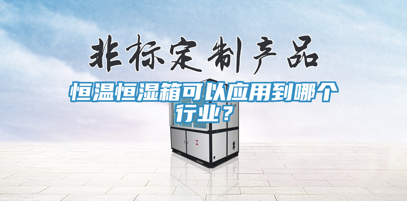 恒温恒湿箱可以应用到哪个行业？