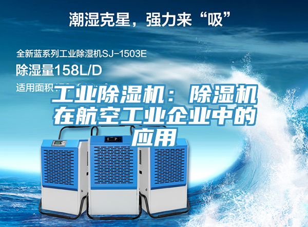 工业除湿机：除湿机在航空工业企业中的应用