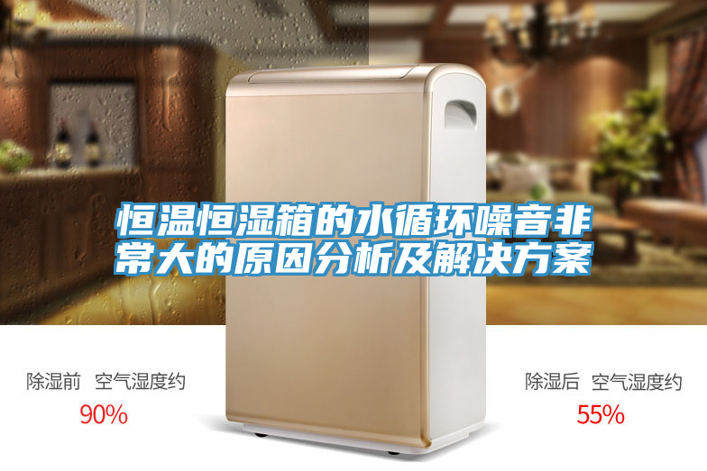 恒温恒湿箱的水循环噪音非常大的原因分析及解决方案