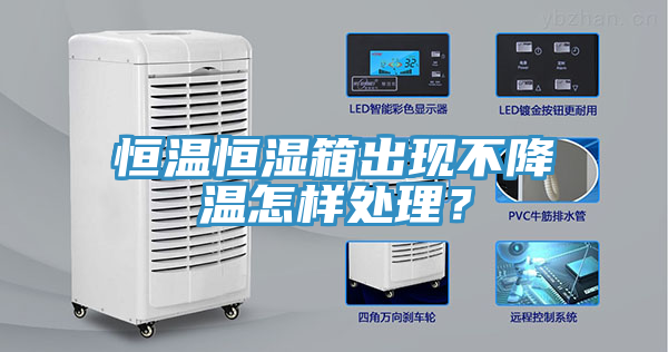 恒温恒湿箱出现不降温怎样处理？