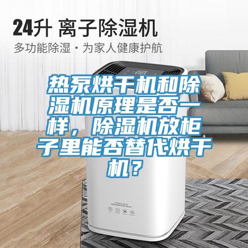 热泵烘干机和除湿机原理是否一样，除湿机放柜子里能否替代烘干机？