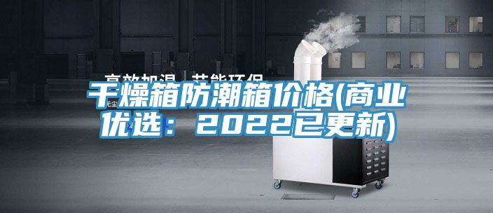 干燥箱防潮箱价格(商业优选：2022已更新)