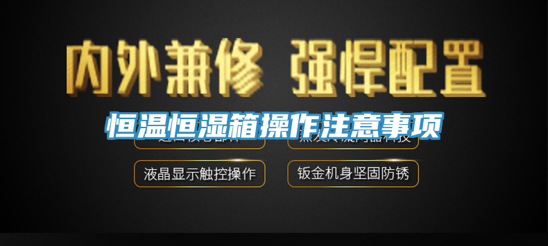 恒温恒湿箱操作注意事项