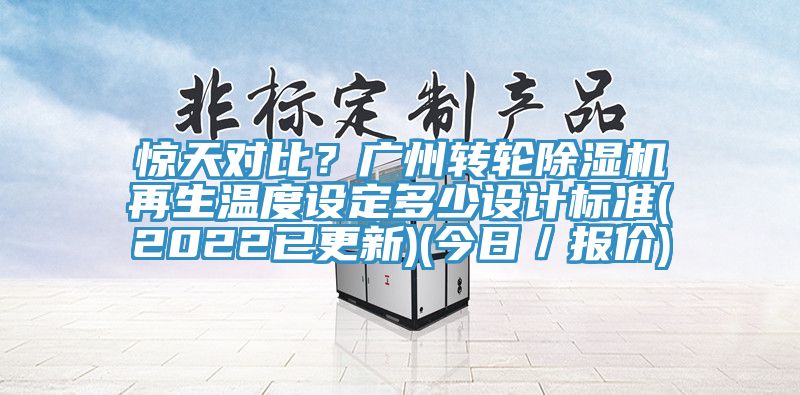 惊天对比？广州转轮除湿机再生温度设定多少设计标准(2022已更新)(今日／报价)