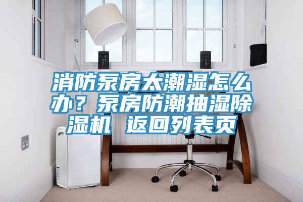 消防泵房太潮湿怎么办？泵房防潮抽湿除湿机 返回列表页