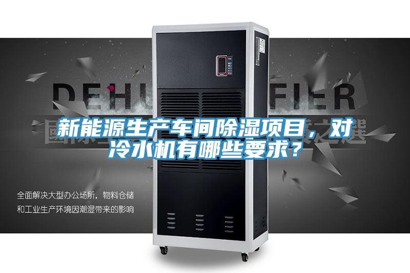新能源生产车间除湿项目，对冷水机有哪些要求？