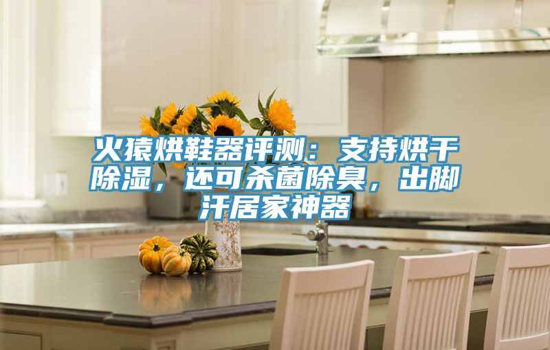 火猿烘鞋器评测：支持烘干除湿，还可杀菌除臭，出脚汗居家神器