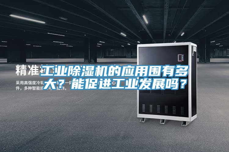 工业除湿机的应用围有多大？能促进工业发展吗？