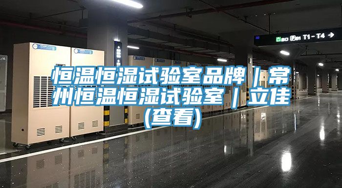 恒温恒湿试验室品牌｜常州恒温恒湿试验室｜立佳(查看)