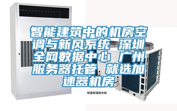智能建筑中的机房空调与新风系统 深圳全网数据中心 广州服务器托管 就选加速器机房