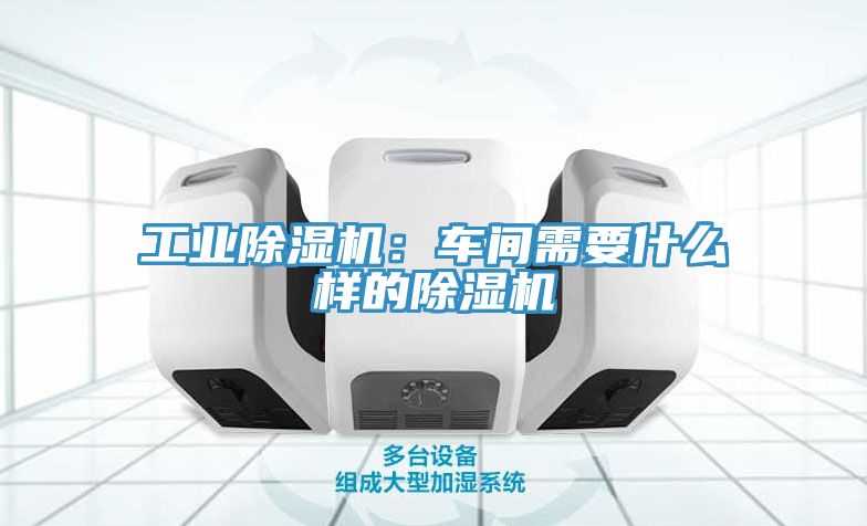 工业除湿机：车间需要什么样的除湿机