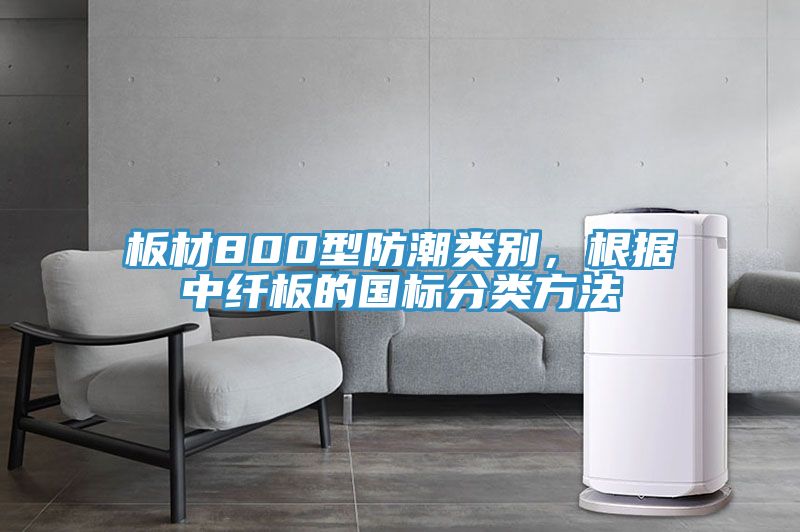 板材800型防潮类别，根据中纤板的国标分类方法