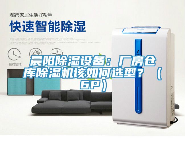 晨阳除湿设备：厂房仓库除湿机该如何选型？（6P）