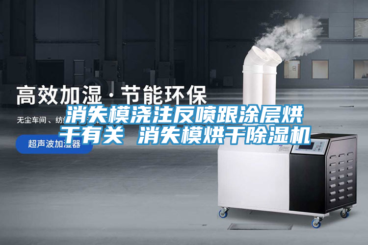 消失模浇注反喷跟涂层烘干有关 消失模烘干除湿机