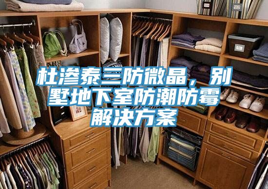 杜渗泰三防微晶，别墅地下室防潮防霉解决方案