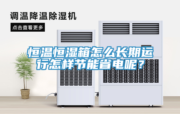 恒温恒湿箱怎么长期运行怎样节能省电呢？