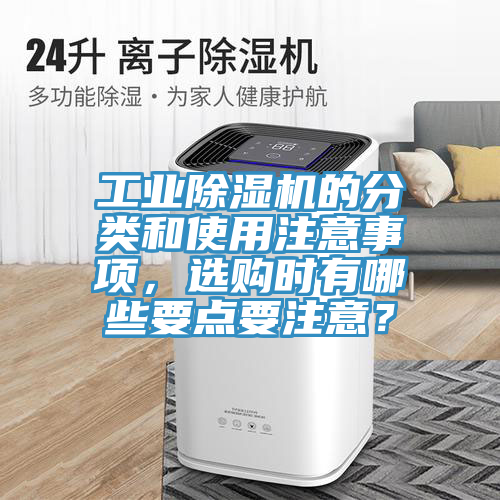 工业除湿机的分类和使用注意事项，选购时有哪些要点要注意？