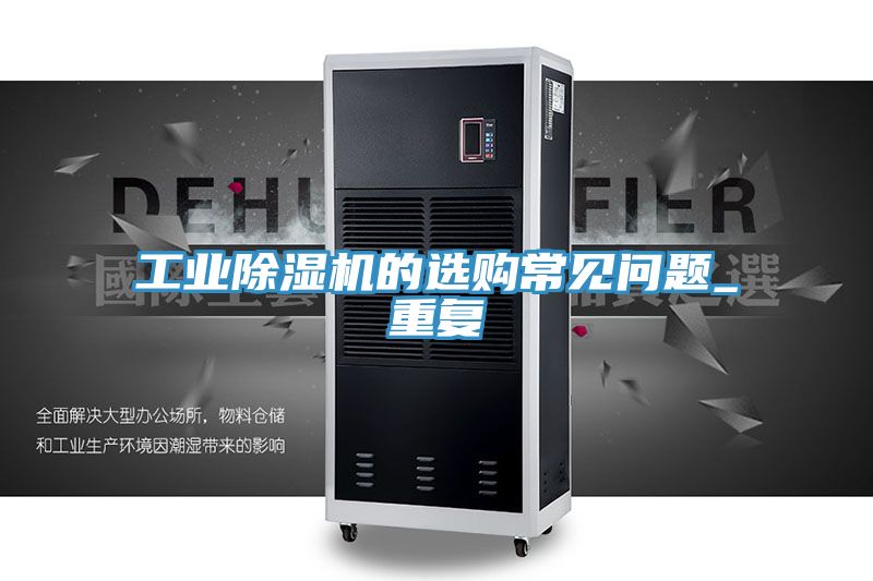 工业除湿机的选购常见问题_重复
