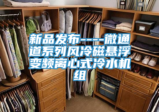 新品发布----微通道系列风冷磁悬浮变频离心式冷水机组