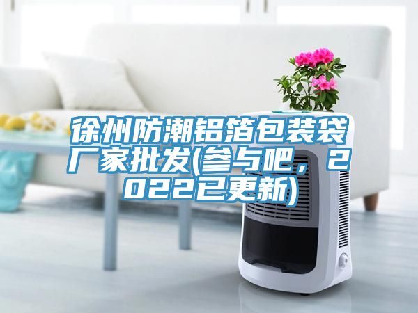 徐州防潮铝箔包装袋厂家批发(参与吧，2022已更新)