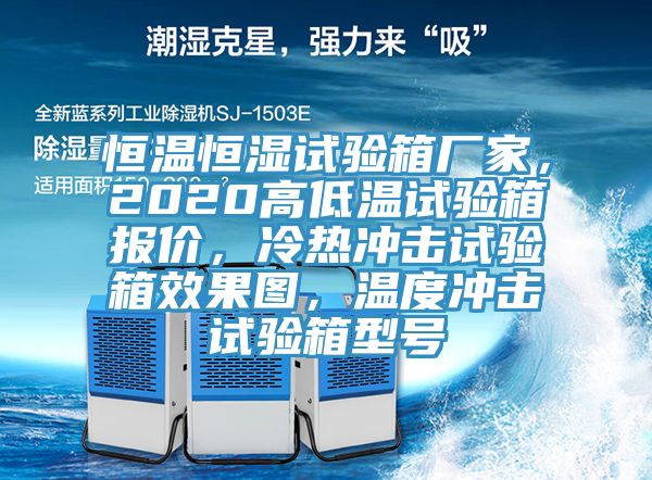 恒温恒湿试验箱厂家，2020高低温试验箱报价，冷热冲击试验箱效果图，温度冲击试验箱型号