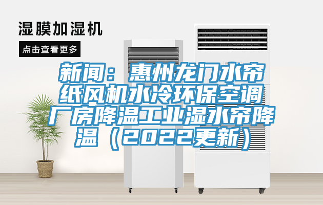 新闻：惠州龙门水帘纸风机水冷环保空调厂房降温工业湿水帘降温（2022更新）