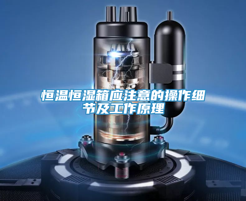 恒温恒湿箱应注意的操作细节及工作原理