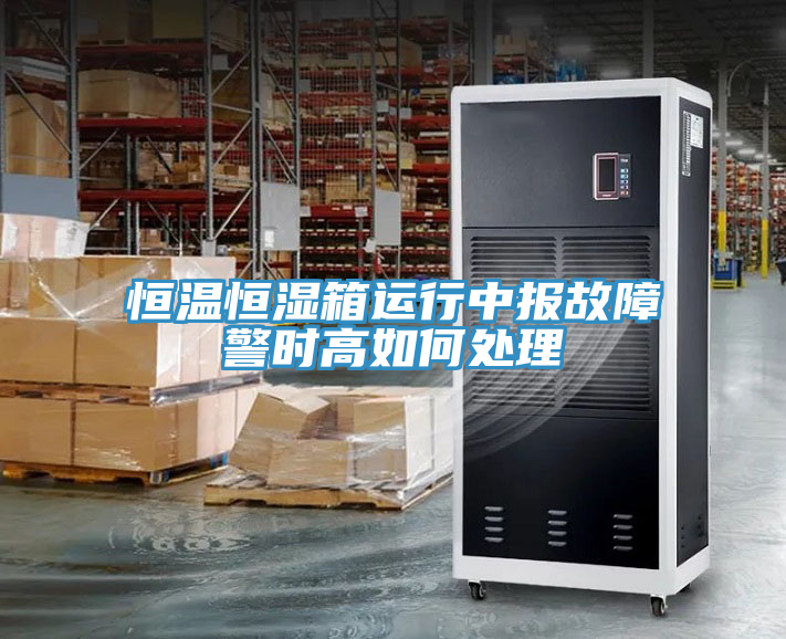 恒温恒湿箱运行中报故障警时高如何处理