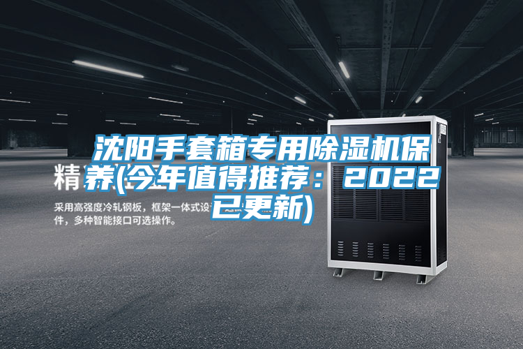 沈阳手套箱专用除湿机保养(今年值得推荐：2022已更新)