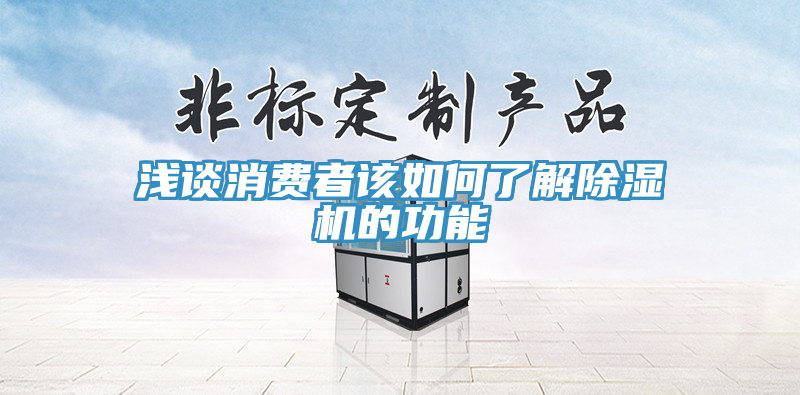 浅谈消费者该如何了解除湿机的功能