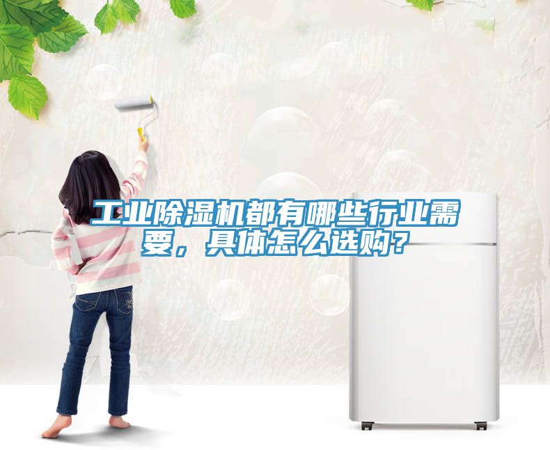 工业除湿机都有哪些行业需要，具体怎么选购？