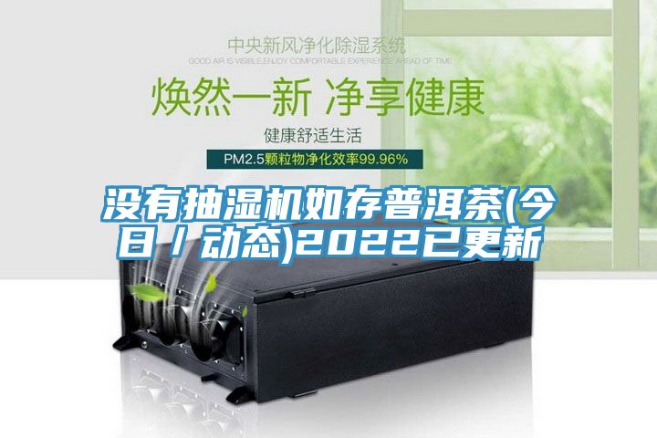 没有抽湿机如存普洱茶(今日／动态)2022已更新